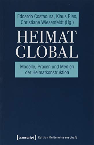 Heimat global: Modelle, Praxen und Medien der Heimatkonstruktion (Edition Kulturwissenschaft, Bd. Nr. 188) von transcript Verlag