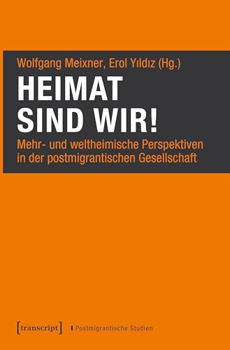 Heimat sind wir!: Mehr- und weltheimische Perspektiven in der postmigrantischen Gesellschaft (Postmigrantische Studien) von transcript