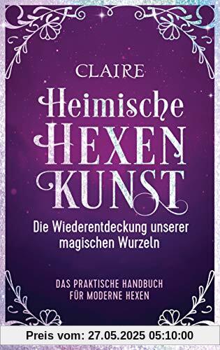Heimische Hexenkunst: Die Wiederentdeckung unserer magischen Wurzeln. Das praktische Handbuch für moderne Hexen Heimische Hexenkunst: Die Wiederentdeckung unserer magischen Wurzeln. Das praktische Handbuch für moderne Hexen