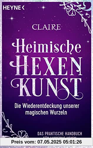 Heimische Hexenkunst: Die Wiederentdeckung unserer magischen Wurzeln. Das praktische Handbuch für moderne Hexen