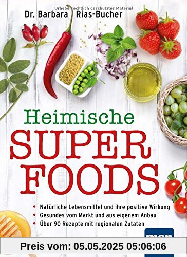 Heimische Superfoods: Natürliche Lebensmittel und ihre positive Wirkung / Gesundes vom Markt und aus eigenem Anbau / Über 90 Rezepte mit regionalen Zutaten