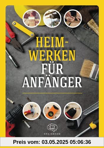 Heimwerken für Anfänger: Das große Heimwerker-Handbuch mit einfachen Anleitungen für Reparaturen, Projekt-Ideen und nützlichen Lifehacks Heimwerken für Anfänger: Das große Heimwerker-Handbuch mit einfachen Anleitungen für Reparaturen, Projekt-Ideen und nützlichen Lifehacks
