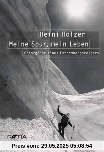 Heini Holzer. Meine Spur, mein Leben: Grenzgänge eines Extrembergsteigers Heini Holzer. Meine Spur, mein Leben: Grenzgänge eines Extrembergsteigers