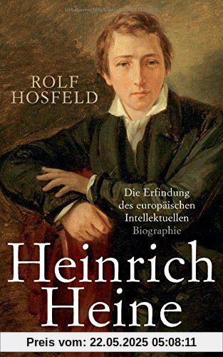 Heinrich Heine: Die Erfindung des europäischen Intellektuellen - Biographie Heinrich Heine: Die Erfindung des europäischen Intellektuellen - Biographie