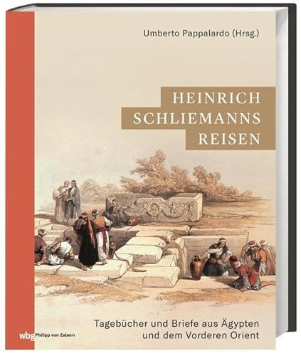 Heinrich Schliemanns Reisen: Tagebücher und Briefe aus Ägypten und dem Vorderen Orient (Zaberns Bildbände zur Archäologie) von WBG Philipp von Zabern