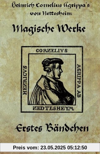 Heinrich cornelius Agrippa von Nettesheim - Magische Werke: Erstes Bändchen der geheimen Philosophie (Magische Werke, Erstes Bndchen, Band 1)