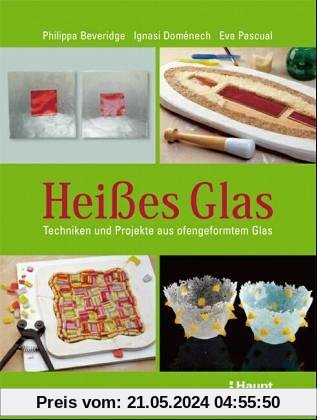 Heißes Glas: Techniken und Projekte aus ofengeformtem Glas