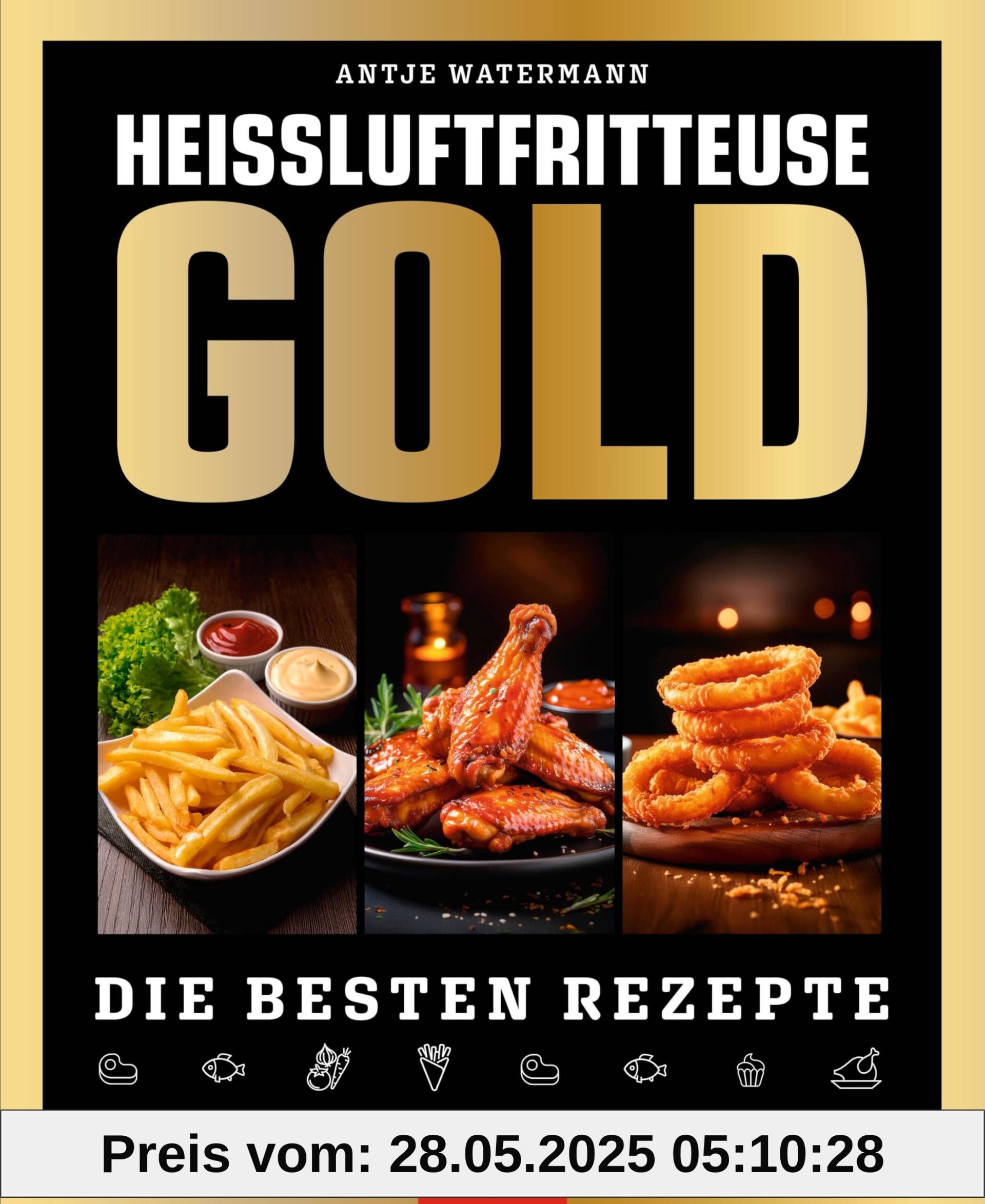 Heißluftfritteuse GOLD Kochbuch: 120 Rezepte, die Sie lieben werden! Frittieren, Grillen und Backen für jeden Anlass