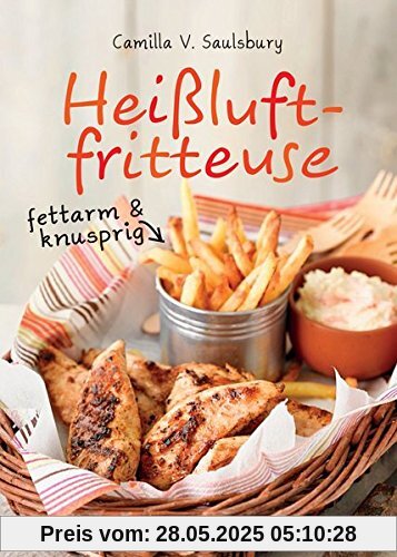 Heißluftfritteuse - fettarm & knusprig: Die besten Rezepte zum Frittieren, Garen, Backen & Braten