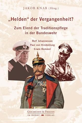 „Helden“ der Vergangenheit?: Zum Elend der Traditionspflege in der Bundeswehr – Rolf Johannesson – Paul von Hindenburg – Erwin Rommel (Schriftenreihe Geschichte & Frieden) von Donat