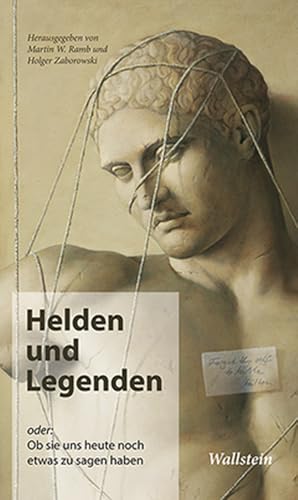 Helden und Legenden: oder: Ob sie uns heute noch etwas zu sagen haben Helden und Legenden: oder: Ob sie uns heute noch etwas zu sagen haben von Wallstein Verlag