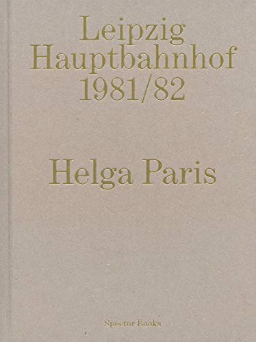 Helga Paris. Leipzig Hauptbahnhof 1981/82 von Spector Books