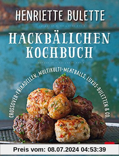 Henriette Bulette                              Hackbällchen-Kochbuch: Crossover-Frikadellen, Multikulti-Meatballs, Luxus-Buletten & Co.