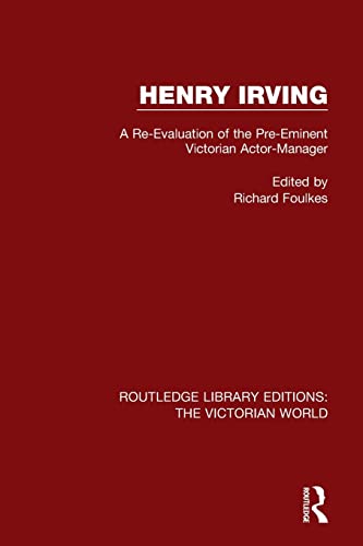 Henry Irving: A Re-evaluation of the Pre-eminent Victorian Actor-manager (Routledge Library Editions: the Victorian World, 18, Band 18)