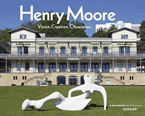 Henry Moore: Vision. Creation. Obsession