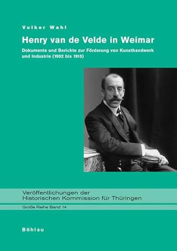 Henry van de Velde in Weimar: Dokumente und Berichte zur Förderung von Kunsthandwerk und Industrie (1902 bis 1915) (Veröffentlichungen der Historischen Kommission für Thüringen, Grosse Reihe)