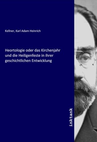 Heortologie oder das Kirchenjahr und die Heiligenfeste in ihrer geschichtlichen Entwicklung