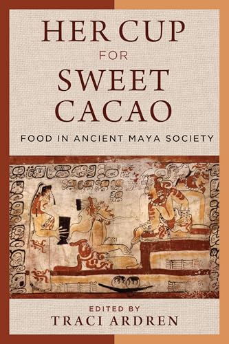 Her Cup for Sweet Cacao: Food in Ancient Maya Society von University of Texas Press