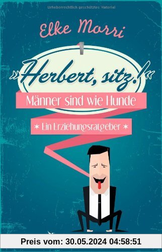 Herbert, sitz!: Männer sind wie Hunde - ein Erziehungsratgeber