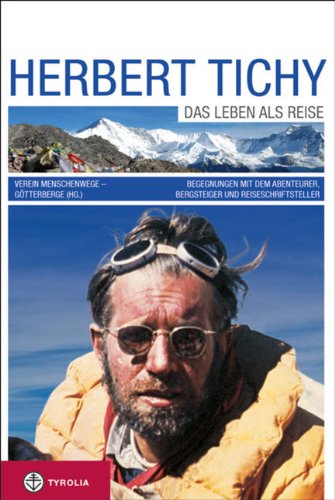 Herbert Tichy: Das Leben als Reise. Begegnungen mit dem Abenteurer, Bergsteiger und Reiseschriftsteller