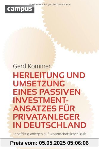 Herleitung und Umsetzung eines passiven Investmentansatzes für Privatanleger in Deutschland: Langfristig anlegen auf wissenschaftlicher Basis Herleitung und Umsetzung eines passiven Investmentansatzes für Privatanleger in Deutschland: Langfristig anlegen auf wissenschaftlicher Basis