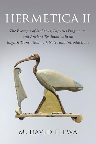Hermetica II: The Excerpts of Stobaeus, Papyrus Fragments, and Ancient Testimonies in an English Translation with Notes and Introduction Hermetica II: The Excerpts of Stobaeus, Papyrus Fragments, and Ancient Testimonies in an English Translation with Notes and Introduction