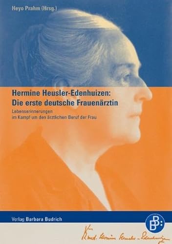 Hermine Heusler-Edenhuizen: Die erste deutsche Frauenärztin: Lebenserinnerungen im Kampf um den ärztlichen Beruf der Frau Hermine Heusler-Edenhuizen: Die erste deutsche Frauenärztin: Lebenserinnerungen im Kampf um den ärztlichen Beruf der Frau