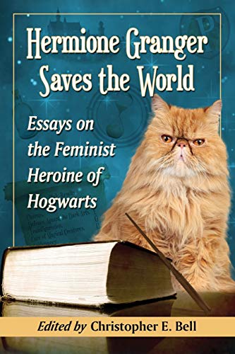 Hermione Granger Saves the World: Essays on the Feminist Heroine of Hogwarts