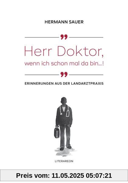 »Herr Doktor, wenn ich schon mal da bin …!«: Erinnerungen aus der Landarztpraxis (Literareon)