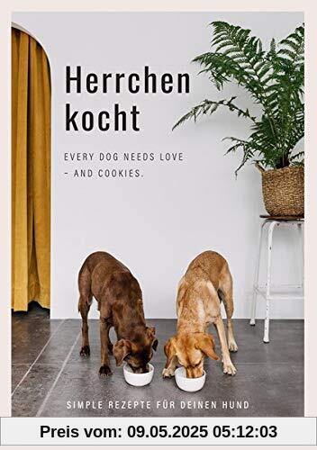 Herrchen kocht: Every dog needs love - and cookies. Simple Rezepte für deinen Hund