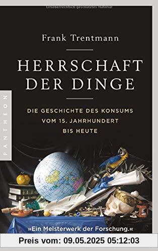 Herrschaft der Dinge: Die Geschichte des Konsums vom 15. Jahrhundert bis heute