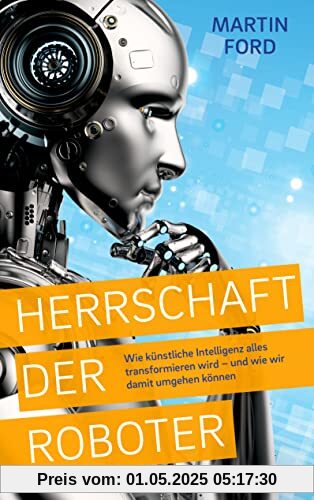 Herrschaft der Roboter: Wie künstliche Intelligenz alles transformieren wird – und wie wir damit umgehen können