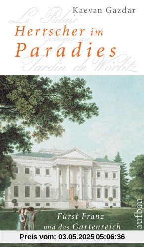 Herrscher im Paradies: Fürst Franz und das Gartenreich Dessau-Wörlitz. Biographie Herrscher im Paradies: Fürst Franz und das Gartenreich Dessau-Wörlitz. Biographie