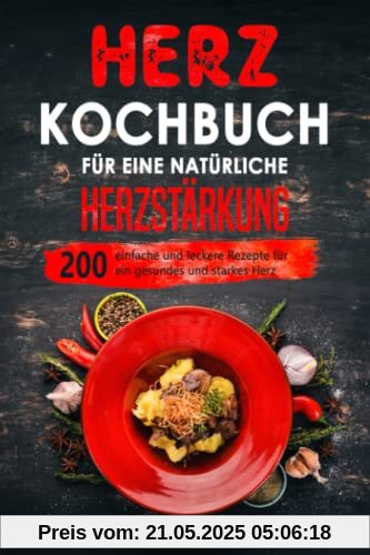 Herz Kochbuch für eine natürliche Herzstärkung: 200 einfache und leckere Rezepte für ein gesundes und starkes Herz