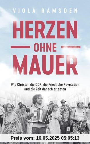 Herzen ohne Mauer: Wie Christen die DDR, die Friedliche Revolution und die Zeit danach erlebten Herzen ohne Mauer: Wie Christen die DDR, die Friedliche Revolution und die Zeit danach erlebten