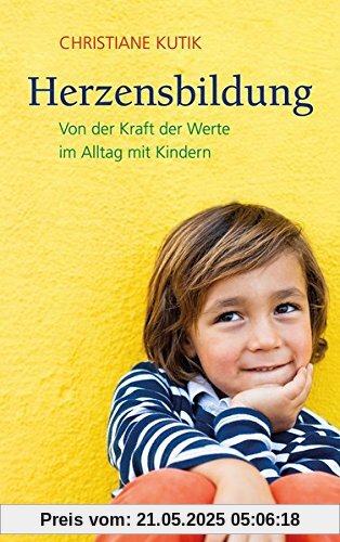 Herzensbildung: Von der Kraft der Werte im Alltag mit Kindern