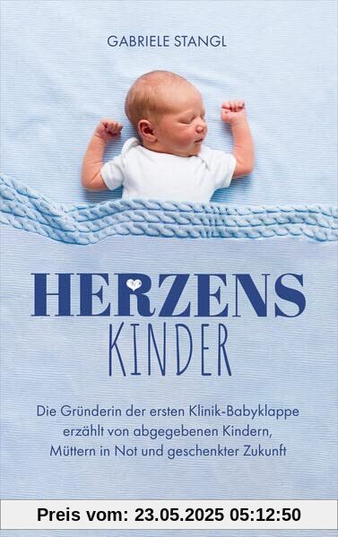 Herzenskinder: Die Gründerin der ersten Klinik-Babyklappe erzählt von abgegebenen Kindern, Müttern in Not und geschenkter Zukunft