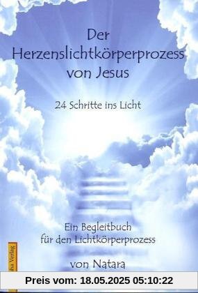 Herzenslichtkörperprozess von Jesus: 24 Schritte ins Licht - Ein Begleitbuch für den Lichtkörperprozess