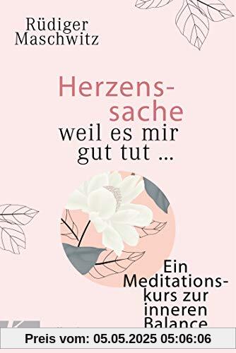 Herzenssache - weil es mir gut tut...: Ein Meditationskurs zur inneren Balance Herzenssache - weil es mir gut tut...: Ein Meditationskurs zur inneren Balance