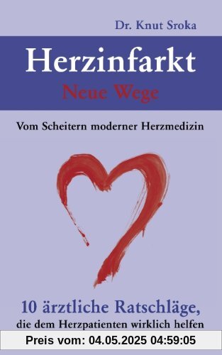 Herzinfarkt - Neue Wege: Vom Scheitern moderner Herzmedizin. 10 ärztliche Ratschläge, die dem Herzpatienten wirklich helfen