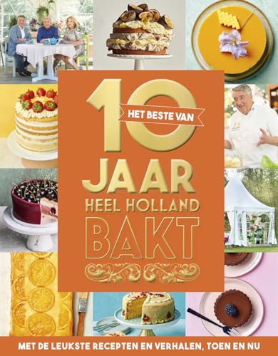 Het beste van 10 jaar Heel Holland Bakt: met de leukste recepten & verhalen, toen en nu von Kosmos Uitgevers