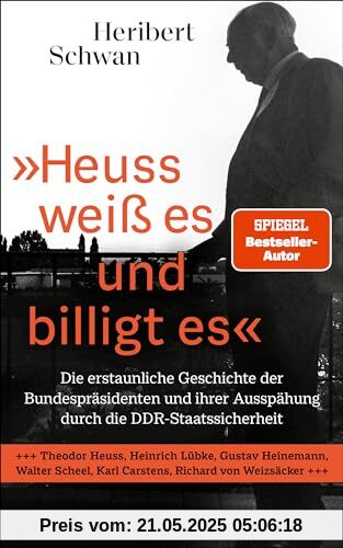 »Heuss weiß es und billigt es«: Die erstaunliche Geschichte der Bundespräsidenten und ihrer Ausspähung durch die DDR-Staatssicherheit - Theodor Heuss, ... Scheel, Karl Carstens, Richard von Weizsäcker