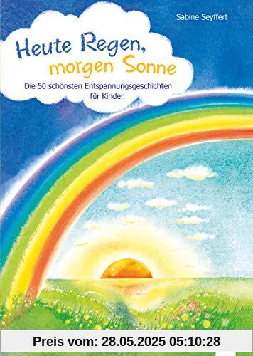 Heute Regen, morgen Sonne: Die 50 schönsten Entspannungsgeschichten für Kinder