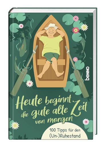 Heute beginnt die gute alte Zeit von morgen: 100 Tipps für den (Un) Ruhestand