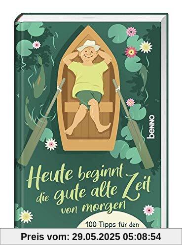 Heute beginnt die gute alte Zeit von morgen: 100 Tipps für den (Un) Ruhestand