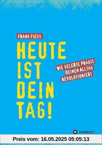 Heute ist dein Tag: Wie gelebte Praxis deinen Alltag revolutioniert