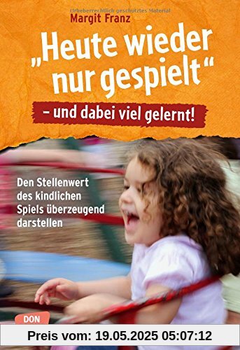 Heute wieder nur gespielt - und dabei viel gelernt: Den Stellenwert des kindlichen Spiels überzeugend dartsellen