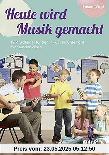 Heute wird Musik gemacht (inkl. CD): 12 Rituallieder für den inklusiven Unterricht mit Stundenideen