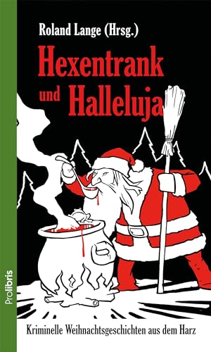 Hexentrank und Halleluja: Kriminelle Weihnachtsgeschichten aus dem Harz von Prolibris Verlag