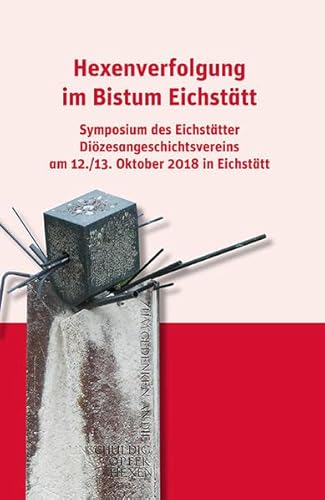 Hexenverfolgung im Bistum Eichstätt: Symposium des Eichstätter Diözesangeschichtsvereins am 12./13. Oktober 2018 in Eichstätt (Beiträge zur Geschichte der Diözese Eichstätt)